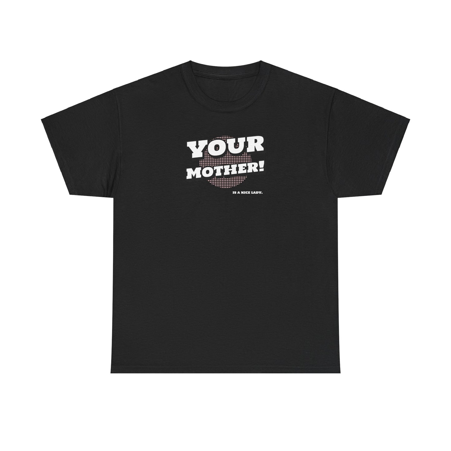 "Your Mother!  is a nice lady"   Unisex Heavy Cotton Tee